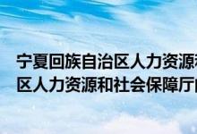 寧夏回族自治區(qū)人力資源和社會(huì)保障廳（關(guān)于寧夏回族自治區(qū)人力資源和社會(huì)保障廳的介紹）