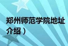 鄭州師范學(xué)院地址（關(guān)于鄭州師范學(xué)院地址的介紹）