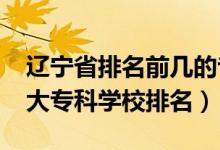 遼寧省排名前幾的?？茖W校（2022年遼寧十大?？茖W校排名）