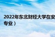 2022年東北財經(jīng)大學(xué)在安徽招生計劃及招生人數(shù)（都招什么專業(yè)）