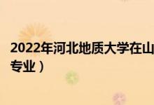 2022年河北地質(zhì)大學(xué)在山東招生計(jì)劃及招生人數(shù)（都招什么專業(yè)）