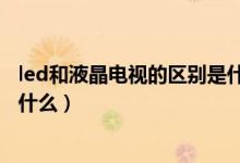 led和液晶電視的區(qū)別是什么（盤點led和液晶電視的區(qū)別是什么）