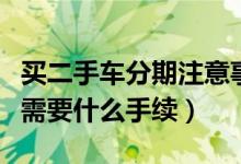 買二手車分期注意事項(xiàng)手續(xù)（二手車分期付款需要什么手續(xù)）