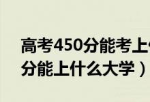 高考450分能考上什么大學（2022高考450分能上什么大學）