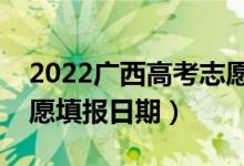 2022廣西高考志愿填報開始及結束時間（志愿填報日期）