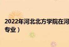 2022年河北北方學(xué)院在河北招生計劃及招生人數(shù)（都招什么專業(yè)）
