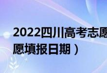 2022四川高考志愿報名時間和截止時間（志愿填報日期）
