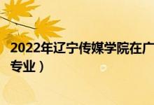 2022年遼寧傳媒學(xué)院在廣東招生計(jì)劃及招生人數(shù)（都招什么專業(yè)）