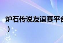 爐石傳說友誼賽平臺（爐石傳說友誼賽怎么開）