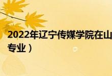 2022年遼寧傳媒學(xué)院在山東招生計(jì)劃及招生人數(shù)（都招什么專業(yè)）