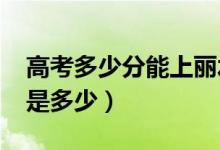 高考多少分能上麗水學(xué)院（2021錄取分?jǐn)?shù)線是多少）