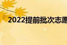2022提前批次志愿填報(bào)流程（如何填報(bào)）