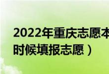 2022年重慶志愿本科提前批填報時間（什么時候填報志愿）