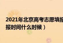 2021年北京高考志愿填報(bào)截止時(shí)間（2022北京高考志愿填報(bào)時(shí)間什么時(shí)候）