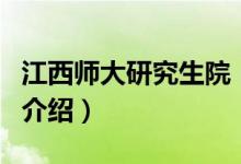 江西師大研究生院（關(guān)于江西師大研究生院的介紹）