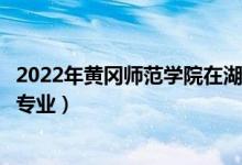 2022年黃岡師范學(xué)院在湖南招生計劃及招生人數(shù)（都招什么專業(yè)）