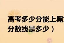 高考多少分能上黑龍江工商學(xué)院（2021錄取分?jǐn)?shù)線是多少）