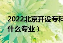 2022北京開(kāi)設(shè)專(zhuān)科的本科大學(xué)有哪些（都有什么專(zhuān)業(yè)）