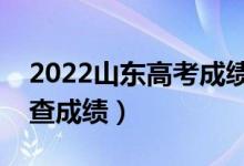 2022山東高考成績查詢截止時間（什么時候查成績）