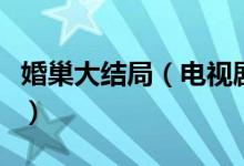 婚巢大結(jié)局（電視劇婚巢的大結(jié)局究竟是什么）