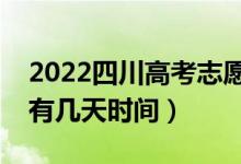 2022四川高考志愿時間和截止時間（填志愿有幾天時間）