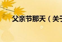 父親節(jié)那天（關(guān)于父親節(jié)那天的介紹）