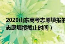 2020山東高考志愿填報(bào)的時間（2022山東高考普通類一段志愿填報(bào)截止時間）