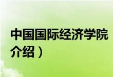 中國國際經濟學院（關于中國國際經濟學院的介紹）