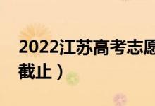 2022江蘇高考志愿填報(bào)截止日期（什么時(shí)候截止）