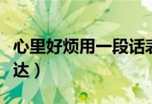 心里好煩用一段話表達（心里好煩用一段話表達）