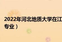 2022年河北地質(zhì)大學(xué)在江蘇招生計劃及招生人數(shù)（都招什么專業(yè)）