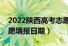 2022陜西高考志愿填報開始及結束時間（志愿填報日期）