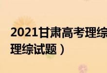 2021甘肅高考理綜答案試題（2022甘肅高考理綜試題）