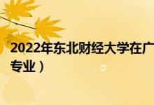 2022年東北財經(jīng)大學(xué)在廣東招生計劃及招生人數(shù)（都招什么專業(yè)）