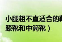 小腿粗不直適合的靴子（小腿粗不直適合穿過膝靴和中筒靴）