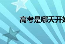 高考是哪天開始（高考時間安排）