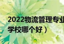 2022物流管理專業(yè)大學(xué)排名最新（高職?？茖W(xué)校哪個好）