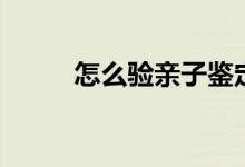 怎么驗(yàn)親子鑒定（親子鑒定方法）