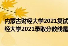 內蒙古財經(jīng)大學2021復試分數(shù)線（高考多少分能上內蒙古財經(jīng)大學2021錄取分數(shù)線是多少）