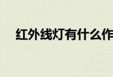 紅外線燈有什么作用（紅外線燈的作用）