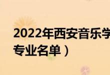 2022年西安音樂(lè)學(xué)院有哪些專(zhuān)業(yè)（國(guó)家特色專(zhuān)業(yè)名單）