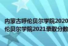 內蒙古呼倫貝爾學院2020年錄取分數(shù)線（高考多少分能上呼倫貝爾學院2021錄取分數(shù)線是多少）