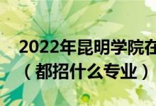 2022年昆明學院在江蘇招生計劃及招生人數(shù)（都招什么專業(yè)）