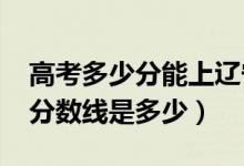 高考多少分能上遼寧中醫(yī)藥大學（2021錄取分數(shù)線是多少）