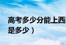 高考多少分能上西南大學(xué)（2021錄取分?jǐn)?shù)線是多少）