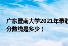廣東暨南大學2021年錄取分數(shù)線（2021暨南大學各省錄取分數(shù)線是多少）
