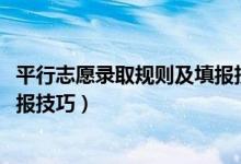 平行志愿錄取規(guī)則及填報技巧（2022平行志愿錄取規(guī)則及填報技巧）