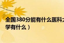 全國380分能有什么醫(yī)科大學(xué)（2022高考420分的醫(yī)科類大學(xué)有什么）
