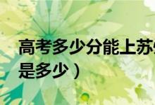 高考多少分能上蘇州大學（2021錄取分數(shù)線是多少）
