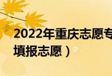 2022年重慶志愿?？婆顖髸r間（什么時候填報志愿）